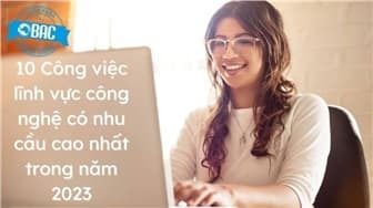 10 Công việc lĩnh vực công nghệ có nhu cầu cao nhất trong năm 2023
