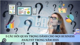 5 câu hỏi quan trọng dành cho mọi Business Analyst trong năm 2025