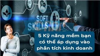 5 Kỹ năng mềm bạn có thể áp dụng vào phân tích kinh doanh