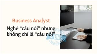 Business Analyst: Nghề “cầu nối” nhưng không chỉ là “cầu nối”