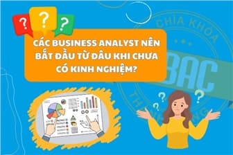Các Business Analyst nên bắt đầu từ đâu khi chưa có kinh nghiệm?