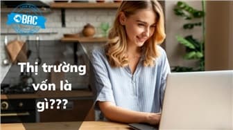 Thị trường vốn là gì? Đánh giá thị trường vốn Việt Nam