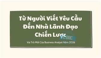 Từ Người Viết Yêu Cầu Đến Nhà Lãnh Đạo Chiến Lược: Vai Trò Mới Của Business Analyst Năm 2026