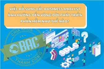 Việc bổ sung các business analyst ảnh hưởng đến vòng đời phát triển phần mềm như thế nào?